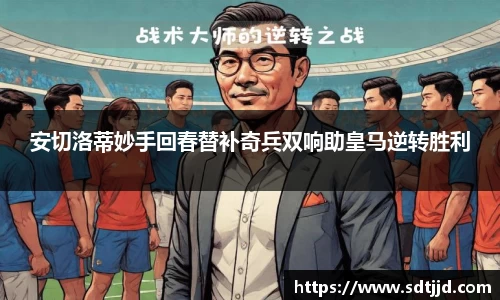 安切洛蒂妙手回春替补奇兵双响助皇马逆转胜利