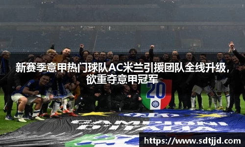 新赛季意甲热门球队AC米兰引援团队全线升级，欲重夺意甲冠军