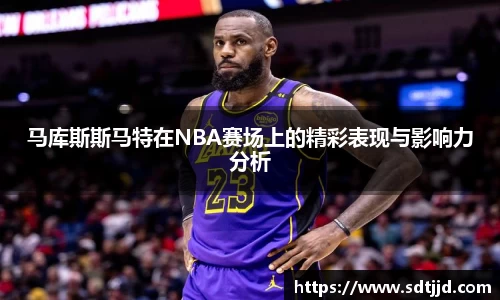 马库斯斯马特在NBA赛场上的精彩表现与影响力分析