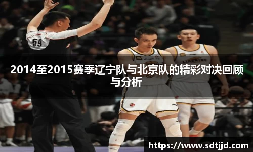 2014至2015赛季辽宁队与北京队的精彩对决回顾与分析