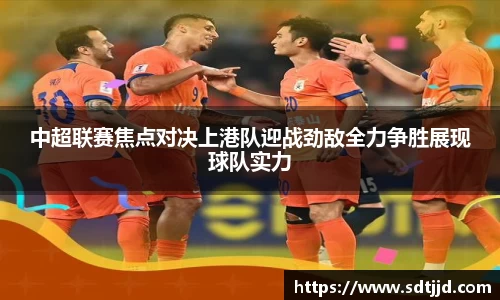 中超联赛焦点对决上港队迎战劲敌全力争胜展现球队实力